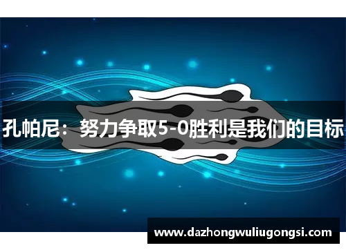 孔帕尼：努力争取5-0胜利是我们的目标